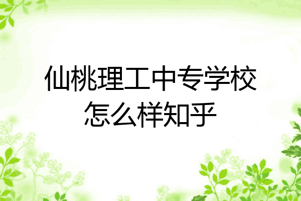 仙桃理工中专学校怎么样知乎