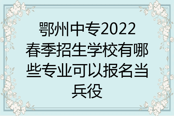 鄂州中专2022春季招生学校有哪些专业可以报名当兵役