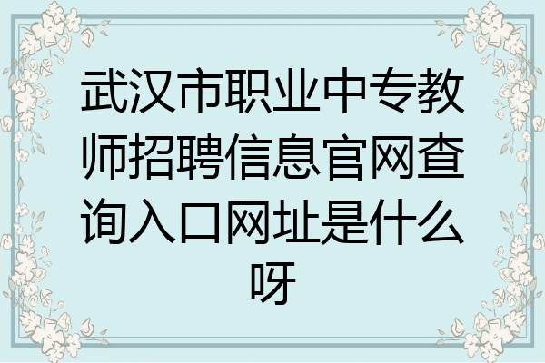 武汉市职业中专教师招聘信息官网查询入口网址是什么呀