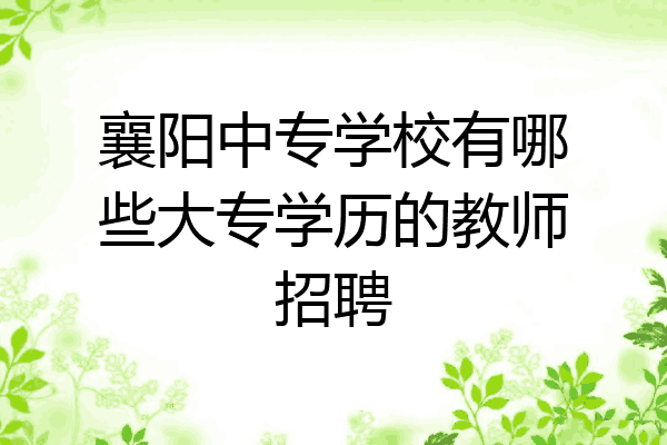 襄阳中专学校有哪些大专学历的教师招聘