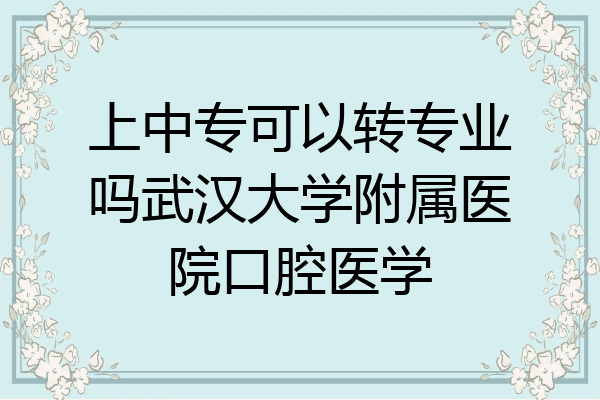 上中专可以转专业吗武汉大学附属医院口腔医学