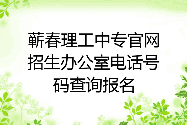 蕲春理工中专官网招生办公室电话号码查询报名