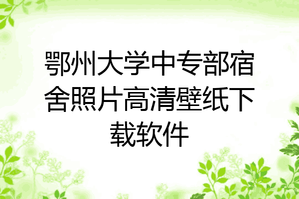鄂州大学中专部宿舍照片高清壁纸下载软件