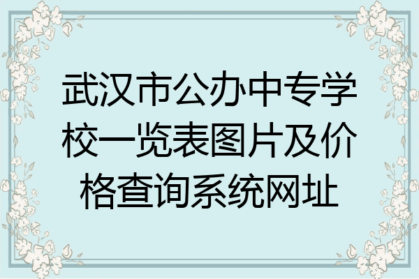 武汉市公办中专学校一览表图片及价格查询系统网址