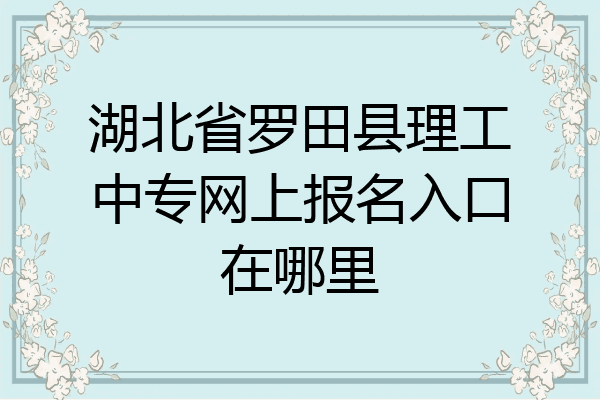 湖北省罗田县理工中专网上报名入口在哪里