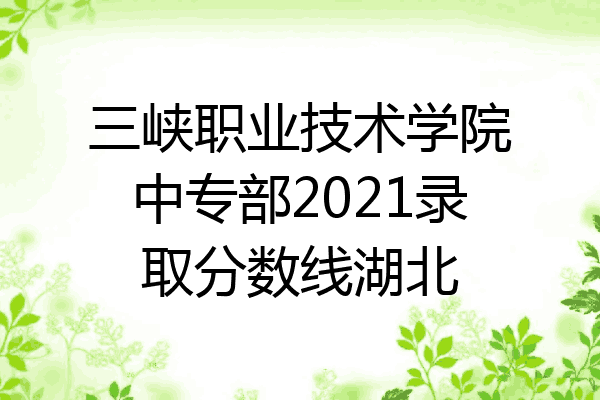 三峡职业技术学院中专部2021录取分数线湖北