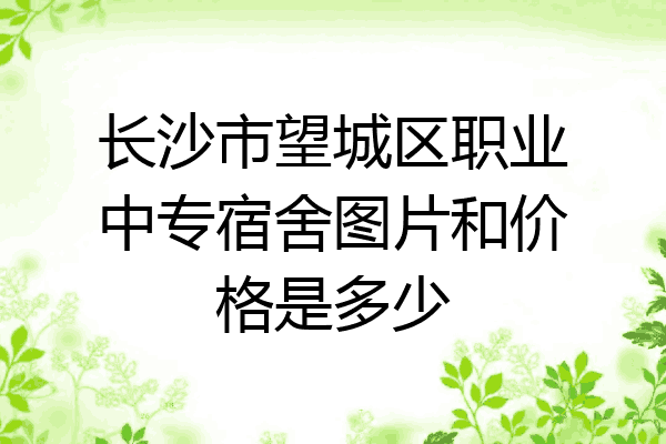 长沙市望城区职业中专宿舍图片和价格是多少