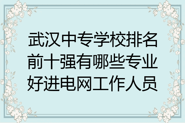 武汉中专学校排名前十强有哪些专业好进电网工作人员