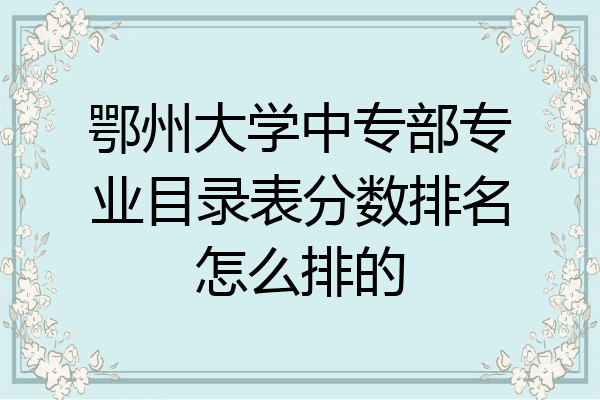 鄂州大学中专部专业目录表分数排名怎么排的