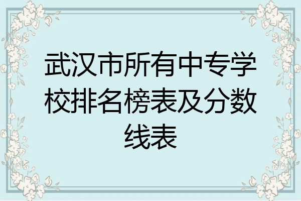 武汉市所有中专学校排名榜表及分数线表