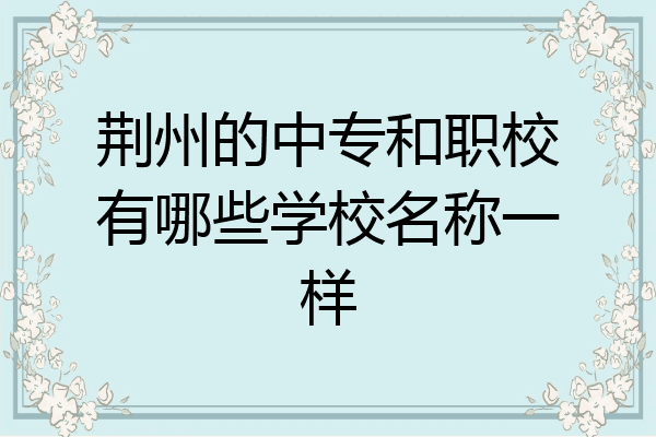 荆州的中专和职校有哪些学校名称一样