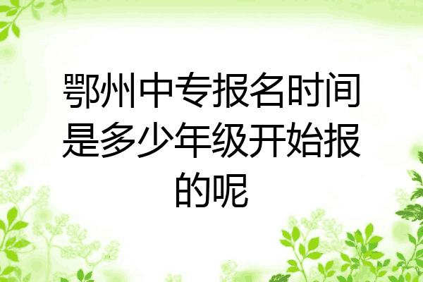 鄂州中专报名时间是多少年级开始报的呢