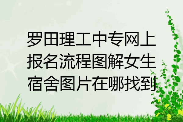 罗田理工中专网上报名流程图解女生宿舍图片在哪找到