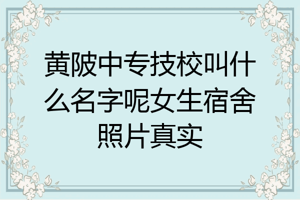 黄陂中专技校叫什么名字呢女生宿舍照片真实