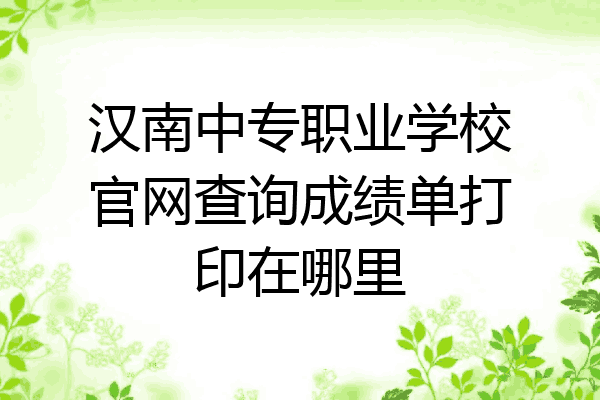 汉南中专职业学校官网查询成绩单打印在哪里