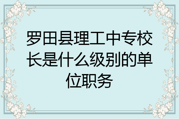 罗田县理工中专校长是什么级别的单位职务