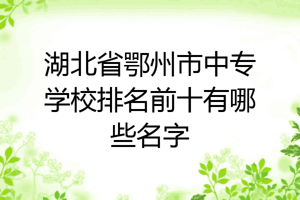 湖北省鄂州市中专学校排名前十有哪些名字