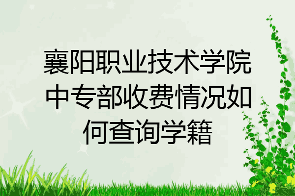 襄阳职业技术学院中专部收费情况如何查询学籍