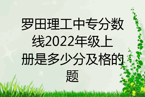 罗田理工中专分数线2022年级上册是多少分及格的题
