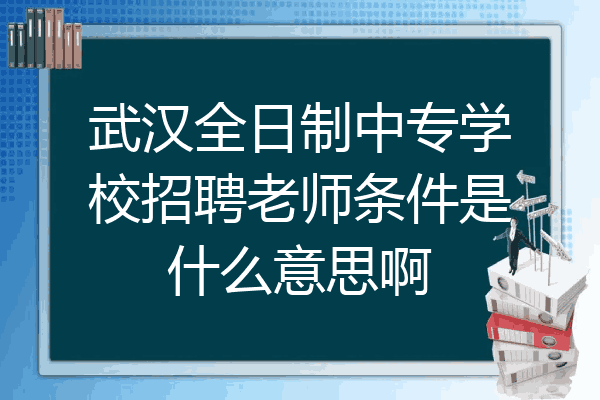 武汉全日制中专学校招聘老师条件是什么意思啊