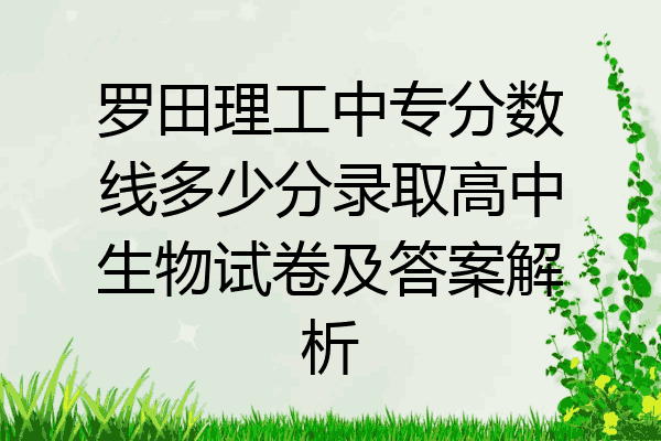 罗田理工中专分数线多少分录取高中生物试卷及答案解析