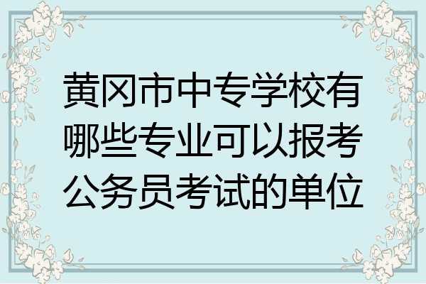 黄冈市中专学校有哪些专业可以报考公务员考试的单位