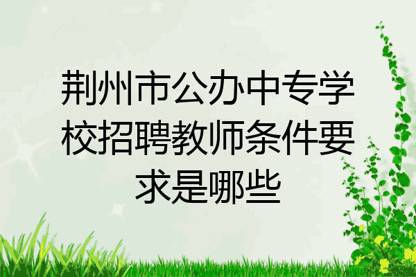 荆州市公办中专学校招聘教师条件要求是哪些