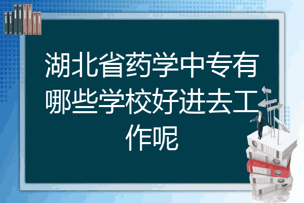 湖北省药学中专有哪些学校好进去工作呢