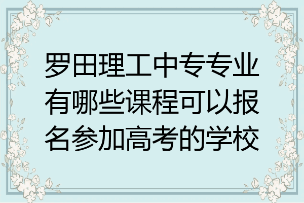 罗田理工中专专业有哪些课程可以报名参加高考的学校