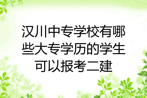 汉川中专学校有哪些大专学历的学生可以报考二建