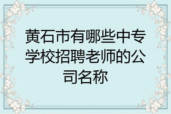 黄石市有哪些中专学校招聘老师的公司名称