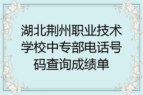 湖北荆州职业技术学校中专部电话号码查询成绩单
