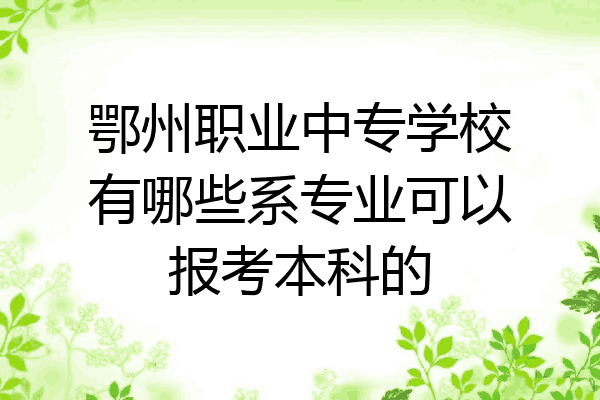 鄂州职业中专学校有哪些系专业可以报考本科的