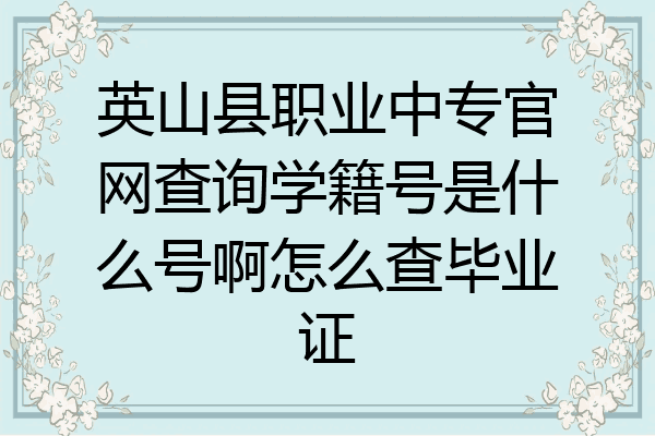 英山县职业中专官网查询学籍号是什么号啊怎么查毕业证