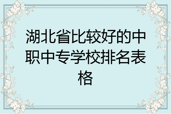 湖北省比较好的中职中专学校排名表格