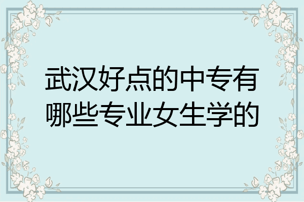 武汉好点的中专有哪些专业女生学的