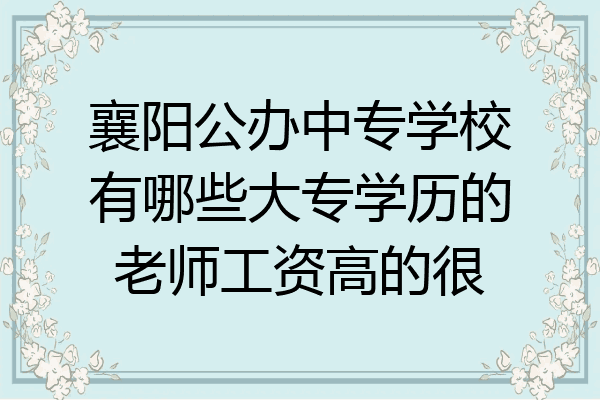 襄阳公办中专学校有哪些大专学历的老师工资高的很