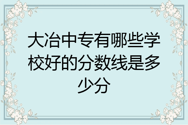 大冶中专有哪些学校好的分数线是多少分