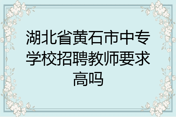 湖北省黄石市中专学校招聘教师要求高吗