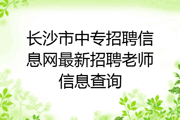 长沙市中专招聘信息网最新招聘老师信息查询