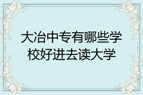 大冶中专有哪些学校好进去读大学