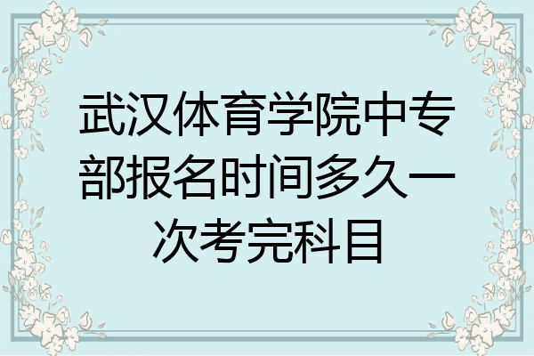 武汉体育学院中专部报名时间多久一次考完科目