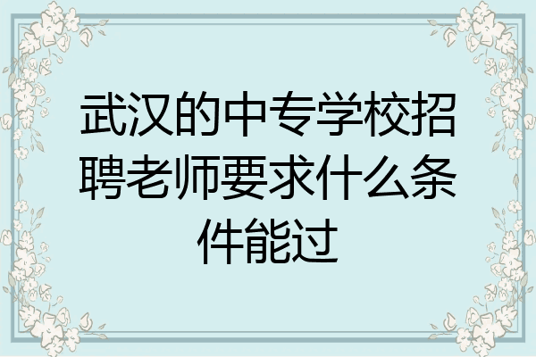 武汉的中专学校招聘老师要求什么条件能过