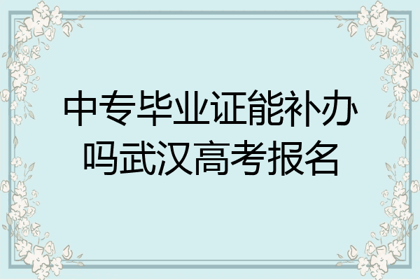 中专毕业证能补办吗武汉高考报名