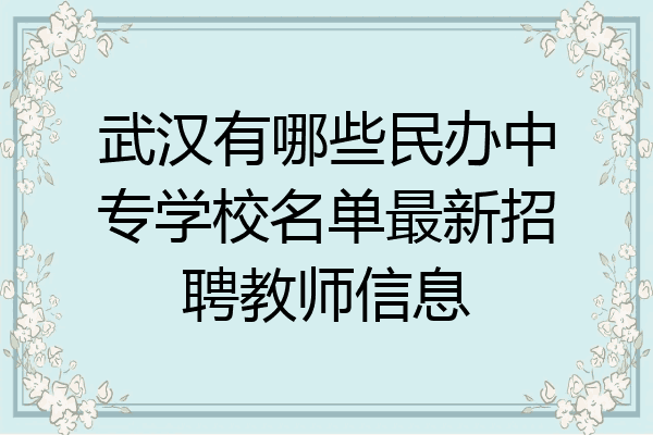 武汉有哪些民办中专学校名单最新招聘教师信息