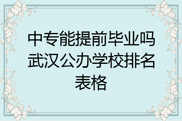 中专能提前毕业吗武汉公办学校排名表格