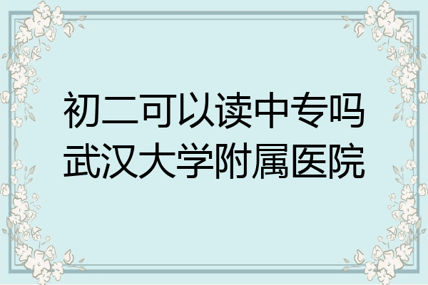 初二可以读中专吗武汉大学附属医院