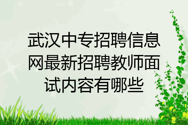 武汉中专招聘信息网最新招聘教师面试内容有哪些