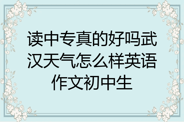 读中专真的好吗武汉天气怎么样英语作文初中生