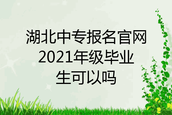 湖北中专报名官网2021年级毕业生可以吗